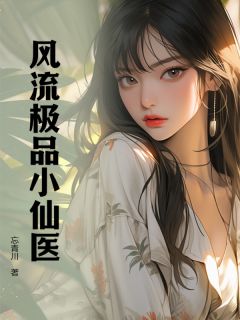 抖音爆款风流极品小仙医江景徐凤无广告阅读