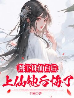 抖音爆款跳下诛仙台后，上仙她后悔小说免费阅读
