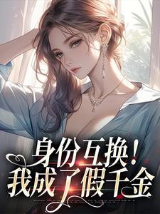 乔瑾顾屿星小说身份互换！我成了假千金免费阅读-随缘阅读网