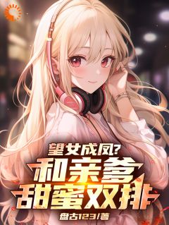 高质量小说望女成凤？和亲爹甜蜜双排！在线试读-随缘阅读网