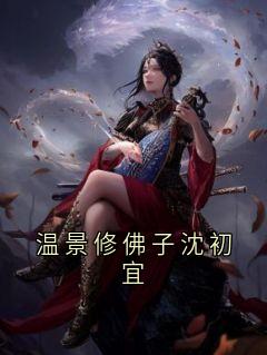 温景修佛子沈初宜是什么小说温景修沈初宜全本免费阅读-随缘阅读网