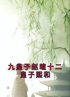 九皇子赵暄十二皇子熙和是什么小说熙和赵暄全本免费阅读-随缘阅读网