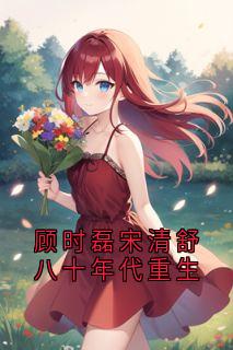 宋清舒顾时磊小说最后结局  宋清舒顾时磊完结版免费阅读-随缘阅读网