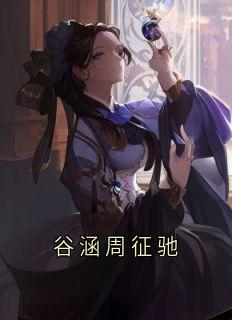 好看的谷涵周征驰小说，主角谷涵周征驰最新章节阅读