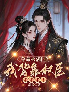 夺命灭满门？我背靠权臣杀杀杀！最新章节免费阅读by甜瓜无广告小说