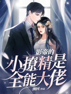 无弹窗小说影帝的小撩精是全能大佬 作者溯回