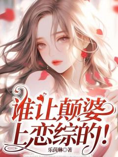 全章节小说谁让颠婆上恋综的！乐茵琳最新阅读