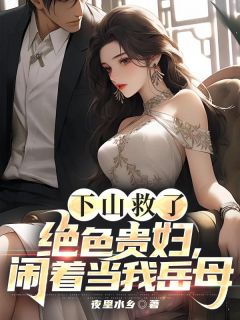 热门小说下山救了绝色贵妇，闹着当我岳母完整版全文阅读