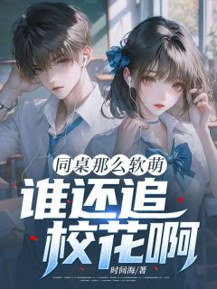 精彩小说楚天歌舒瞳同桌那么软萌，谁还追校花啊！全文目录畅读