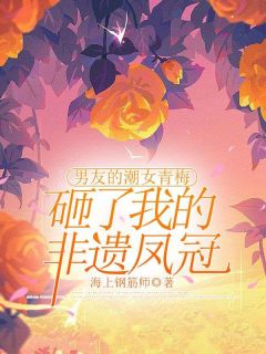 书荒推荐男友的潮女青梅砸了我的非遗凤冠(沈星周嫣然)在线试读