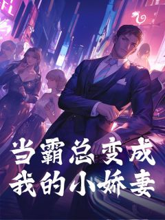 抖音小说当霸总变成我的小娇妻，主角江屿礼许念念最后结局小说全文免费