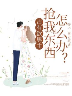 抖音爆款小说占有欲男主抢我东西怎么办？孟月顾星辰免费txt全文阅读