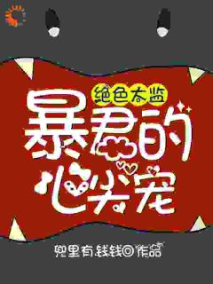 绝色太监：暴君的心尖宠知乎后续免费试读