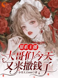 精选好书甜系主播：大哥们今天又来撒钱了无删减版全文在线