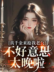 江晴鹭沈渡舟小说真千金来抢我老公？不好意思太晚啦免费阅读