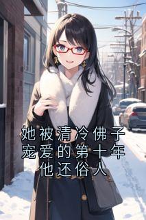 她被清冷佛子宠爱的第十年他还俗人沈听晚傅聿京-小说未删减阅读