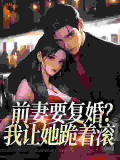 前妻要复婚?我让她跪着滚赵青峰白晓星赵叶叶全本小说(前妻要复婚?我让她跪着滚)全章节小说目录阅读-随缘阅读网