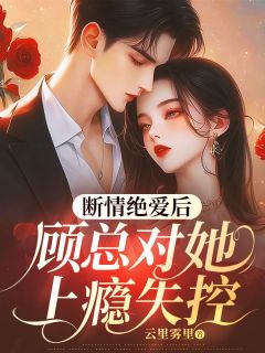 精彩小说叶薇顾景行断情绝爱后，顾总对她上瘾失控全文目录畅读