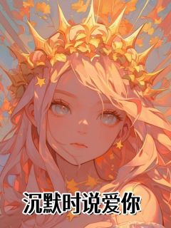 沉默时说爱你最新章节免费阅读by佚名无广告小说