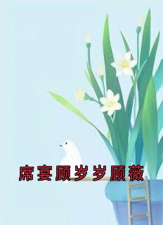 爆款热文顾岁岁席宴在线阅读-席宴顾岁岁顾薇全章节列表