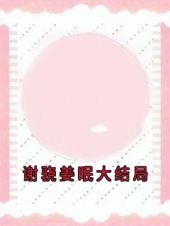 谢骁姜眠大结局小说(完本)-姜眠谢骁无错版阅读-随缘阅读网