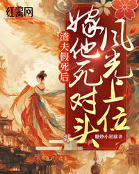 糖炒小星球的小说渣夫假死后，嫁他死对头风光上位全文阅读