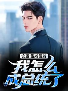 李牝沈放全本小说 完蛋！混着混着我怎么成总统了全文免费在线阅读