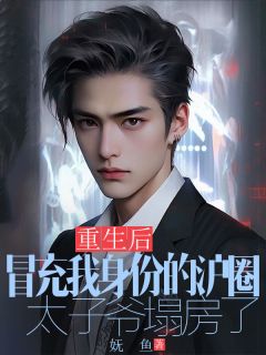 重生后，冒充我身份的沪圈太子爷塌房了by妩鱼