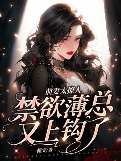 好书推荐前妻太撩人，禁欲薄总又上钩了白念晚薄纪言全文在线阅读