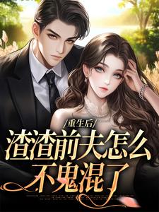重生后，渣渣前夫怎么不鬼混了小说全章节目录阅读BY甜甜爱完结版阅读