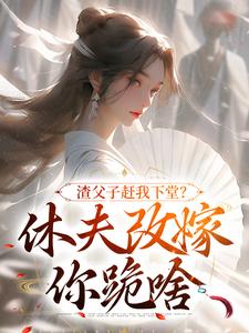 渣父子赶我下堂？休夫改嫁你跪啥小说全集(江雨落楚行知)无弹窗广告阅读