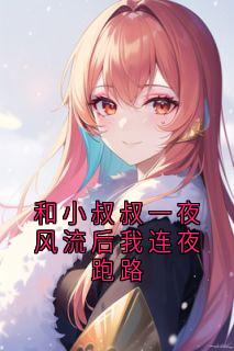 和小叔叔一夜风流后我连夜跑路知乎小说最新章节阅读