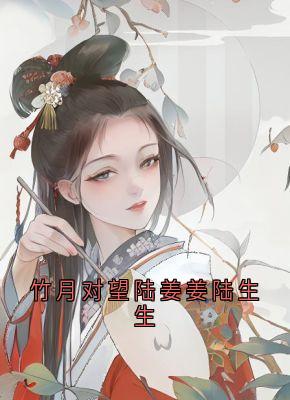 竹月对望陆姜姜陆生生免费阅读全文，主角陆姜姜陆生生桀方小说完整版最新章节-随缘阅读网
