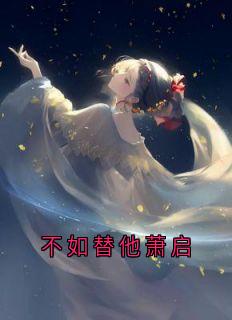 不如替他萧启by佚名小说完结版在线阅读
