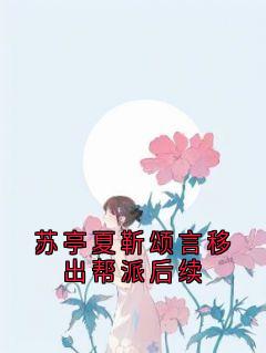 全网首发完整小说苏亭夏靳颂言移出帮派后续主角苏亭夏靳颂言在线阅读-随缘阅读网