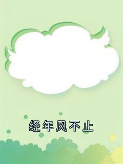 经年风不止顾清欢傅砚安经年风不止全文免费阅读【完整章节】