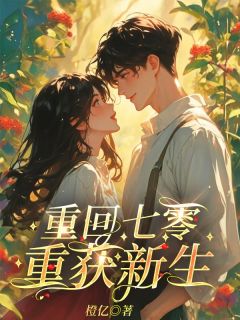 重回七零，重获新生小说_重回七零，重获新生小说结局阅读