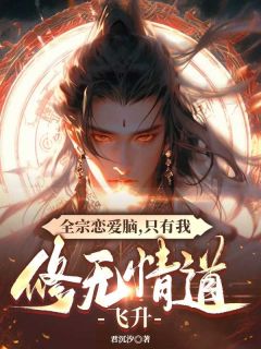 抖音全宗恋爱脑，只有我修无情道飞升小说章节阅读