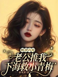 (抖音)怀孕六月，老公推我下海救小青梅温柠顾明礼小说免费全文阅读