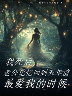 我死后，老公记忆回到五年前最爱我的时候江妄林汐澄小说_我死后，老公记忆回到五年前最爱我的时候完结版阅读-随缘阅读网