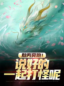 敖丙狐妖小说<敖丙莫跑！说好的一起打怪呢>全文在线阅读