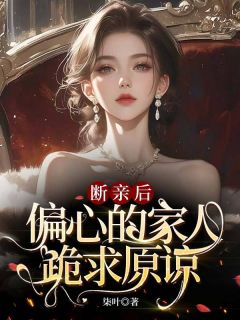 全章节小说断亲后，偏心的家人跪求原谅柒叶最新阅读