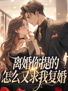 (好书推荐)离婚你提的,怎么又求我复婚小说最新章节小说全文阅读-随缘阅读网