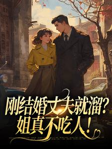 精选好书刚结婚丈夫就溜？姐真不吃人！无删减版全文在线