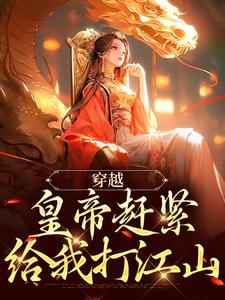 书荒必备穿越：皇帝赶紧给我打江山全文章节阅读