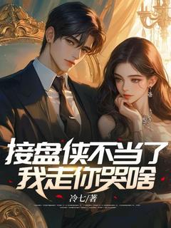 接盘侠不当了，我走你哭啥？by冷七免费阅读小说大结局