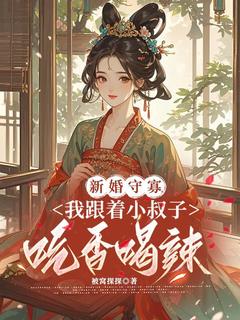 新婚守寡，我跟着小叔子吃香喝辣林素李观星by被窝探探免费看