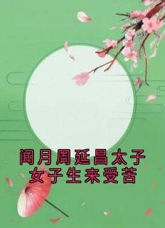 闻月周延昌太子女子生来受苦快手热推闻月周延昌免费阅读-随缘阅读网