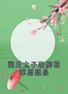 闻月周延昌是什么小说免费版阅读抖音热文-随缘阅读网