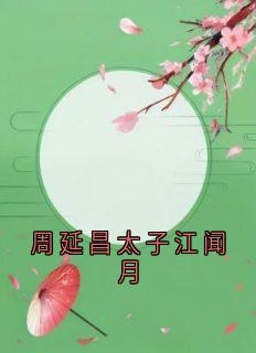 闻月周延昌小说抖音热文周延昌太子江闻月完结版